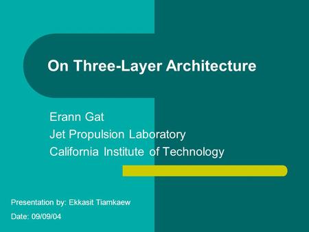 On Three-Layer Architecture Erann Gat Jet Propulsion Laboratory California Institute of Technology Presentation by: Ekkasit Tiamkaew Date: 09/09/04.