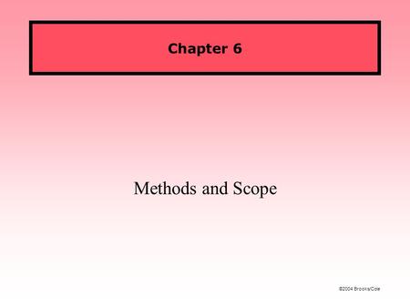 ©2004 Brooks/Cole Chapter 6 Methods and Scope. Figures ©2004 Brooks/Cole CS 119: Intro to JavaFall 2005 A Method Can Be Viewed as a Black Box To use a.