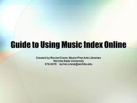 Guide to Using Music Index Online Created by Rachel Crane, Music/Fine Arts Librarian Wichita State University 978-5078