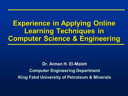 Experience in Applying Online Learning Techniques in Computer Science & Engineering Dr. Aiman H. El-Maleh Computer Engineering Department King Fahd University.