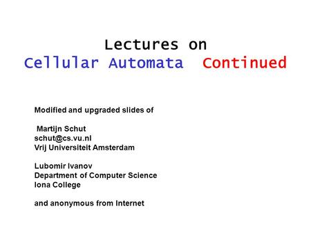 Lectures on Cellular Automata Continued Modified and upgraded slides of Martijn Schut Vrij Universiteit Amsterdam Lubomir Ivanov Department.
