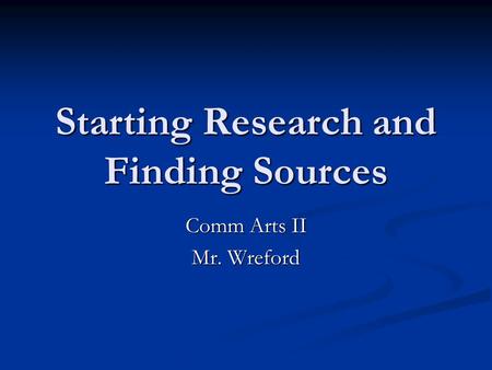 Starting Research and Finding Sources Comm Arts II Mr. Wreford.