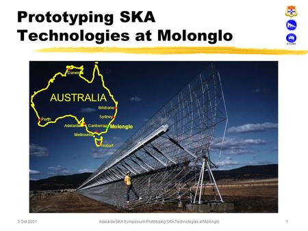 3 Oct 2001 Adelaide SKA Symposium-Prototyping SKA Technologies at Molonglo 1 Prototyping SKA Technologies at Molonglo Molonglo AUSTRALIA Brisbane Darwin.