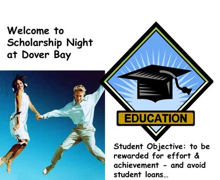 Welcome to Scholarship Night at Dover Bay Student Objective: to be rewarded for effort & achievement - and avoid student loans…