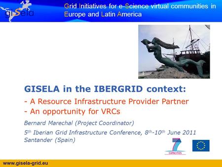 Www.gisela-grid.eu Grid Initiatives for e-Science virtual communities in Europe and Latin America GISELA in the IBERGRID context: - A Resource Infrastructure.