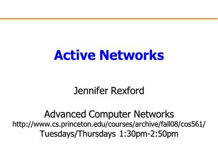 Active Networks Jennifer Rexford Advanced Computer Networks  Tuesdays/Thursdays 1:30pm-2:50pm.