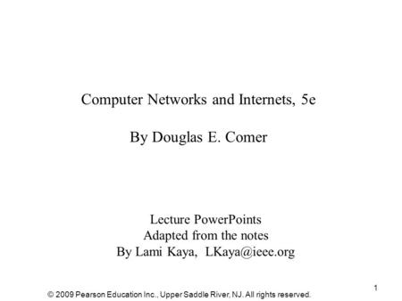 1 Computer Networks and Internets, 5e By Douglas E. Comer Lecture PowerPoints Adapted from the notes By Lami Kaya, © 2009 Pearson Education.