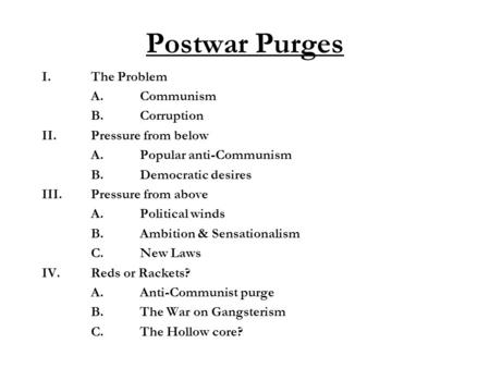 Postwar Purges I.The Problem A.Communism B.Corruption II.Pressure from below A.Popular anti-Communism B.Democratic desires III.Pressure from above A.Political.