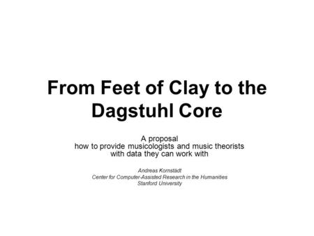 From Feet of Clay to the Dagstuhl Core A proposal how to provide musicologists and music theorists with data they can work with Andreas Kornstädt Center.