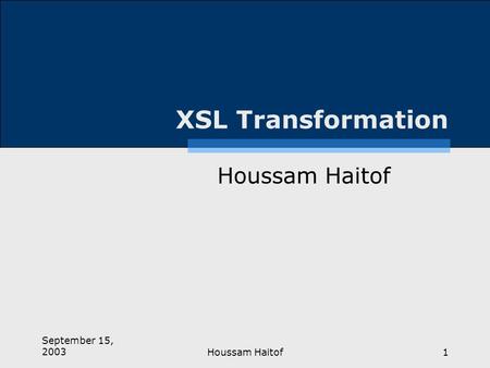 September 15, 2003Houssam Haitof1 XSL Transformation Houssam Haitof.