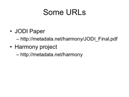 Some URLs JODI Paper –http://metadata.net/harmony/JODI_Final.pdf Harmony project –http://metadata.net/harmony.
