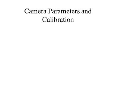 Camera Parameters and Calibration. Camera parameters From last time….