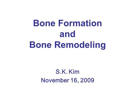 Bone Formation and Bone Remodeling S.K. Kim November 16, 2009.
