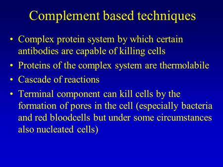 Complement based techniques Complex protein system by which certain antibodies are capable of killing cells Proteins of the complex system are thermolabile.