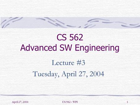 April 27, 2004CS 562 - WPI1 CS 562 Advanced SW Engineering Lecture #3 Tuesday, April 27, 2004.