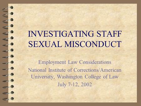 INVESTIGATING STAFF SEXUAL MISCONDUCT Employment Law Considerations National Institute of Corrections/American University, Washington College of Law July.