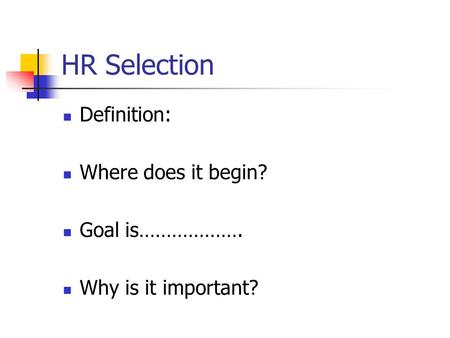 HR Selection Definition: Where does it begin? Goal is………………. Why is it important?