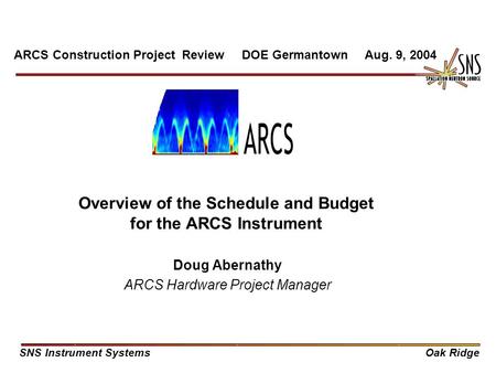 Overview of the Schedule and Budget for the ARCS Instrument Doug Abernathy ARCS Hardware Project Manager ARCS Construction Project Review DOE Germantown.