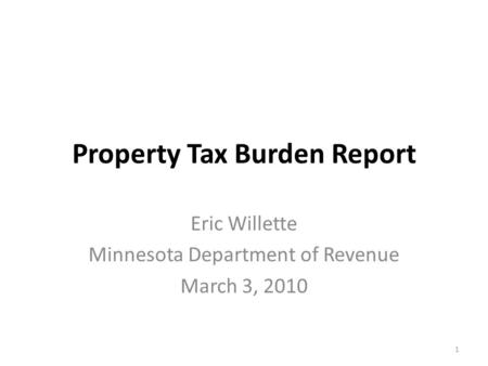 Property Tax Burden Report Eric Willette Minnesota Department of Revenue March 3, 2010 1.