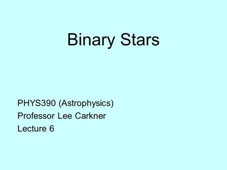 Binary Stars PHYS390 (Astrophysics) Professor Lee Carkner Lecture 6.