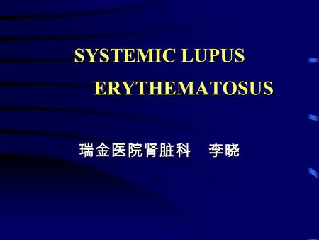 SYSTEMIC LUPUS ERYTHEMATOSUS 瑞金医院肾脏科 李晓