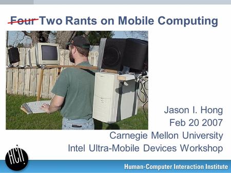 Four Two Rants on Mobile Computing Jason I. Hong Feb 20 2007 Carnegie Mellon University Intel Ultra-Mobile Devices Workshop.