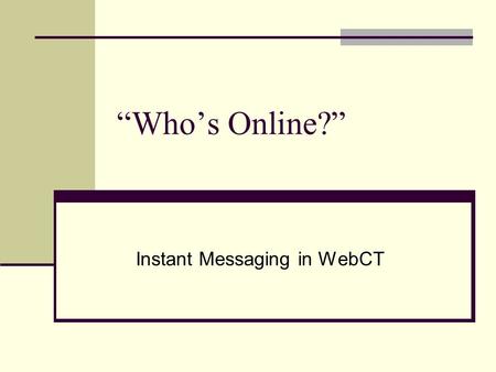 “Who’s Online?” Instant Messaging in WebCT. Who’s Online Encourages ‘real time’ instant messaging between course members. Excellent tool for student use.