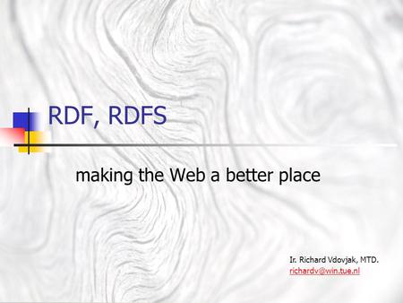 RDF, RDFS making the Web a better place Ir. Richard Vdovjak, MTD.