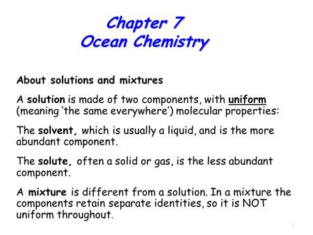 1 Chapter 7 Ocean Chemistry About solutions and mixtures A solution is made of two components, with uniform (meaning ‘the same everywhere’) molecular properties: