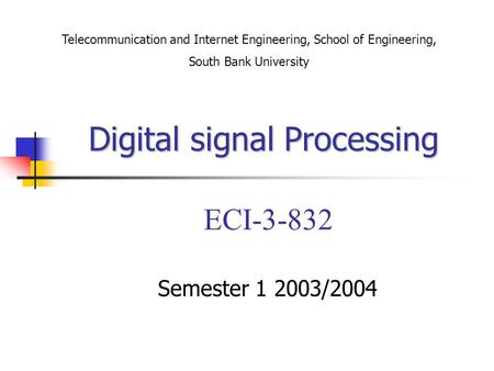 Digital signal Processing Digital signal Processing ECI-3-832 Semester 1 2003/2004 Telecommunication and Internet Engineering, School of Engineering, South.