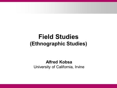 Field Studies (Ethnographic Studies) Alfred Kobsa University of California, Irvine.