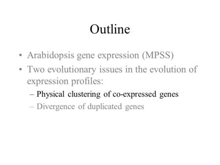 Outline Arabidopsis gene expression (MPSS) Two evolutionary issues in the evolution of expression profiles: –Physical clustering of co-expressed genes.