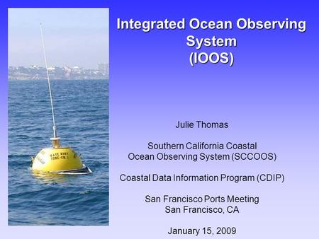 Integrated Ocean Observing System (IOOS) Julie Thomas Southern California Coastal Ocean Observing System (SCCOOS) Coastal Data Information Program (CDIP)
