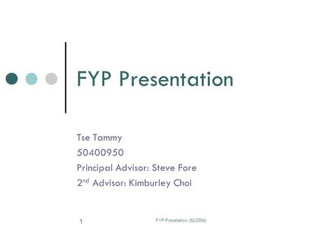 FYP Presetation (92/2004) 1 FYP Presentation Tse Tammy 50400950 Principal Advisor: Steve Fore 2 nd Advisor: Kimburley Choi.