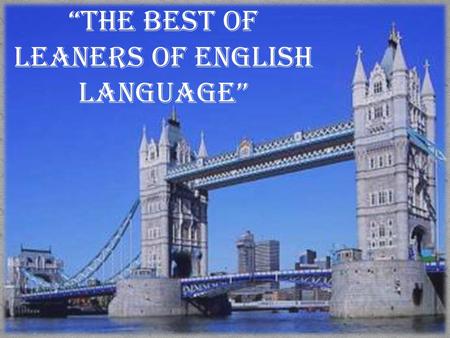“THE BEST OF LEANERS OF ENGLISH LANGUAGE”. “Знание иностранного языка удваивает и утраивает знание человека на творческую самореализацию и наслаждение.