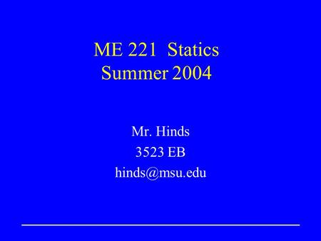ME 221 Statics Summer 2004 Mr. Hinds 3523 EB