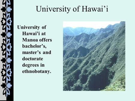 University of Hawai’i University of Hawai’i at Manoa offers bachelor’s, master’s and doctorate degrees in ethnobotany.