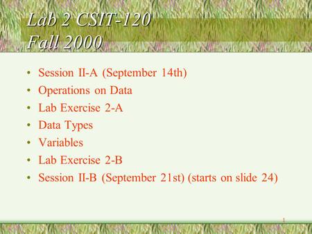1 Lab 2 CSIT-120 Fall 2000 Session II-A (September 14th) Operations on Data Lab Exercise 2-A Data Types Variables Lab Exercise 2-B Session II-B (September.