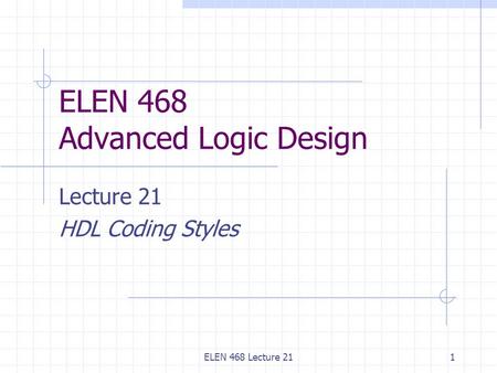 ELEN 468 Lecture 211 ELEN 468 Advanced Logic Design Lecture 21 HDL Coding Styles.