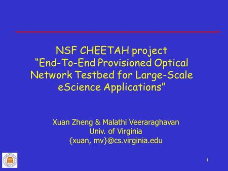 1 NSF CHEETAH project “End-To-End Provisioned Optical Network Testbed for Large-Scale eScience Applications” Xuan Zheng & Malathi Veeraraghavan Univ. of.