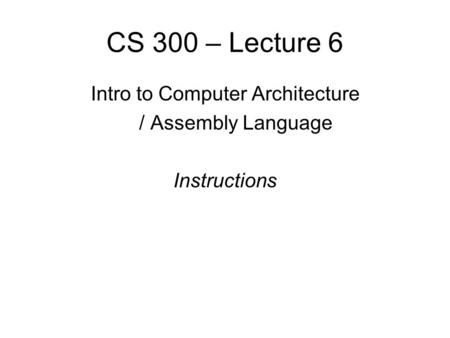CS 300 – Lecture 6 Intro to Computer Architecture / Assembly Language Instructions.