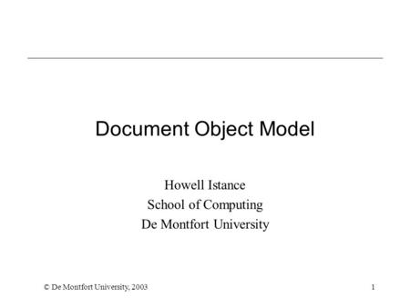 © De Montfort University, 20031 Document Object Model Howell Istance School of Computing De Montfort University.
