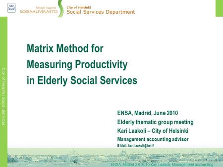 City of Helsinki Social Services Matrix Method for Measuring Productivity in Elderly Social Services ENSA, Madrid 2.6.2010 Kari Laakoli, Management accounting.