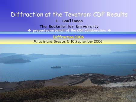 K. Goulianos The Rockefeller University Diffraction at the Tevatron: CDF Results Diffraction 2006 Milos island, Greece, 5-10 September 2006  presented.