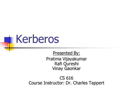 Kerberos Presented By: Pratima Vijayakumar Rafi Qureshi Vinay Gaonkar CS 616 Course Instructor: Dr. Charles Tappert.