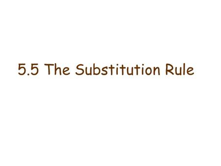 5.5 The Substitution Rule. The Substitution Rule If u=g(x) is differentiable function whose range is an interval I, and f is continuous on I, then The.