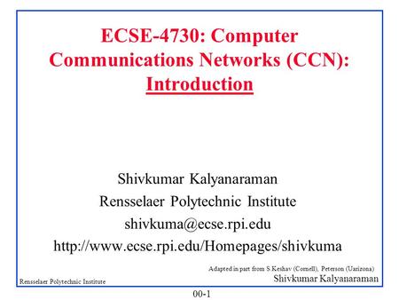 Shivkumar Kalyanaraman Rensselaer Polytechnic Institute 00-1 ECSE-4730: Computer Communications Networks (CCN): Introduction Shivkumar Kalyanaraman Rensselaer.