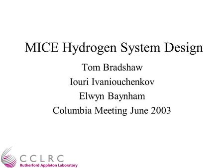MICE Hydrogen System Design Tom Bradshaw Iouri Ivaniouchenkov Elwyn Baynham Columbia Meeting June 2003.
