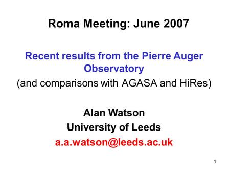 1 Roma Meeting: June 2007 Recent results from the Pierre Auger Observatory (and comparisons with AGASA and HiRes) Alan Watson University of Leeds