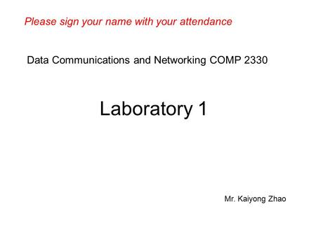 Data Communications and Networking COMP 2330 Laboratory 1 Mr. Kaiyong Zhao Please sign your name with your attendance.